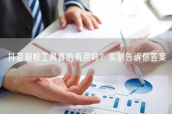 抖音刷粉工具真的有用吗？实测告诉你答案
