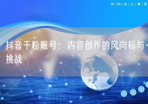 抖音千粉账号：内容创作的风向标与挑战