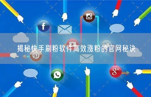 揭秘快手刷粉软件高效涨粉的官网秘诀