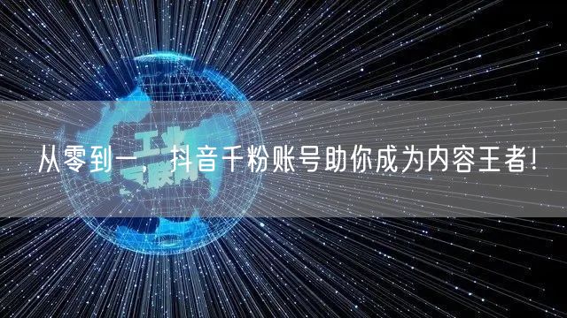 从零到一，抖音千粉账号助你成为内容王者！