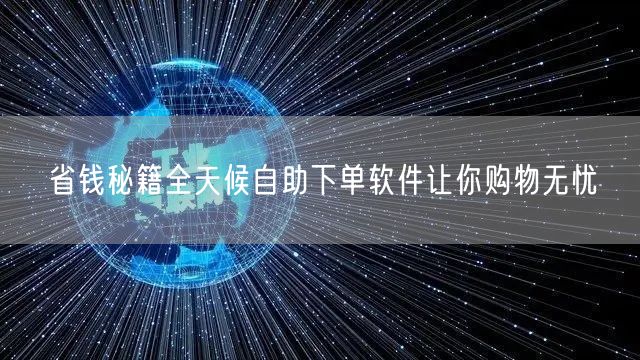 省钱秘籍全天候自助下单软件让你购物无忧