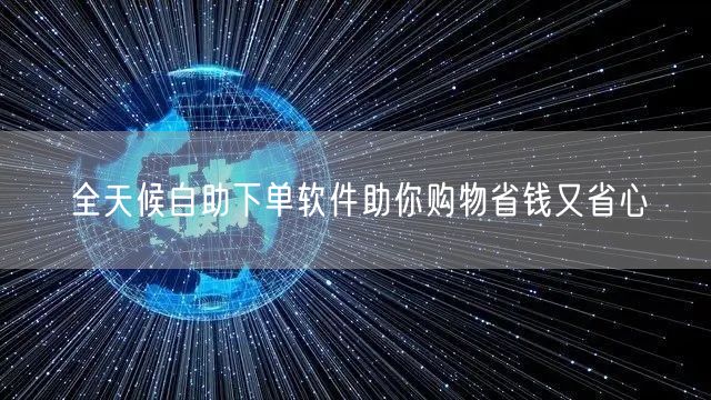 全天候自助下单软件助你购物省钱又省心