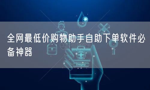 全网最低价购物助手自助下单软件必备神器