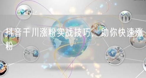 抖音千川涨粉实战技巧，助你快速涨粉