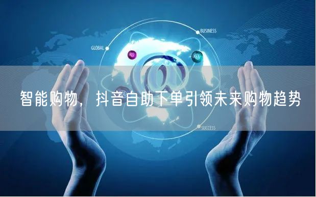 智能购物，抖音自助下单引领未来购物趋势