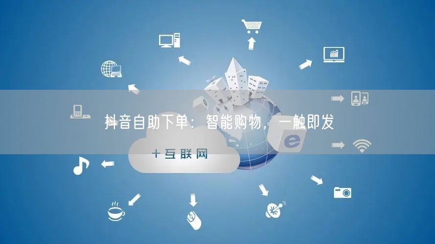 抖音自助下单：智能购物，一触即发