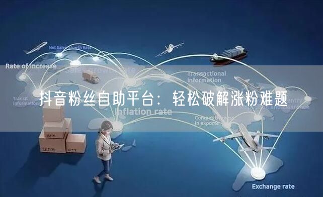 抖音粉丝自助平台：轻松破解涨粉难题