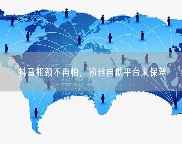 抖音瓶颈不再怕，粉丝自助平台来保驾