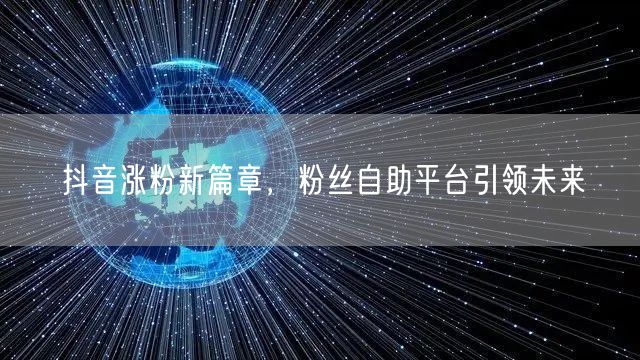 抖音涨粉新篇章，粉丝自助平台引领未来