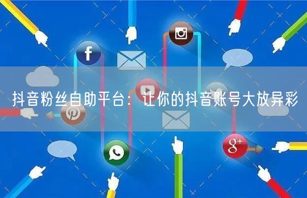 抖音粉丝自助平台：让你的抖音账号大放异彩
