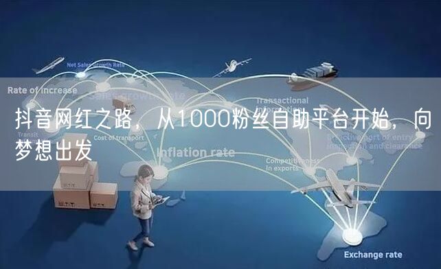 抖音网红之路，从1000粉丝自助平台开始，向梦想出发