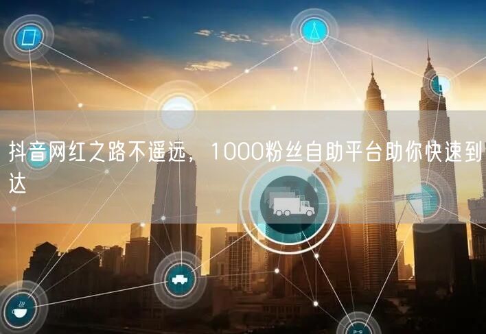 抖音网红之路不遥远，1000粉丝自助平台助你快速到达
