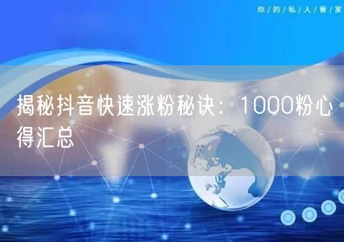揭秘抖音快速涨粉秘诀：1000粉心得汇总