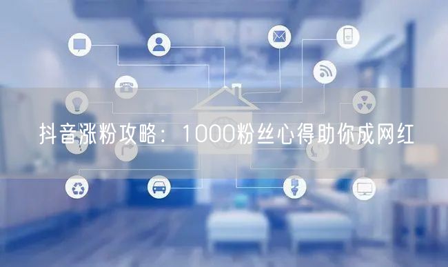 抖音涨粉攻略：1000粉丝心得助你成网红