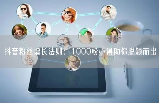 抖音粉丝增长法则：1000粉心得助你脱颖而出