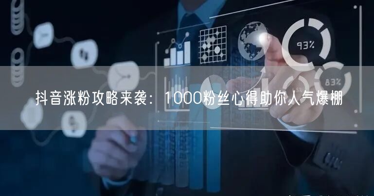 抖音涨粉攻略来袭：1000粉丝心得助你人气爆棚