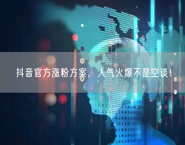 抖音官方涨粉方案，人气火爆不是空谈！