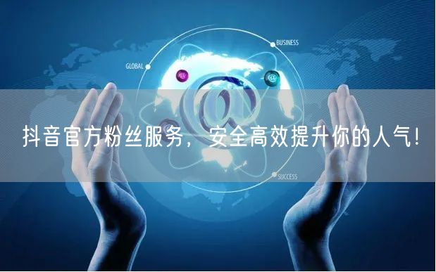 抖音官方粉丝服务，安全高效提升你的人气！