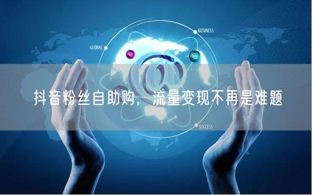 抖音粉丝自助购，流量变现不再是难题