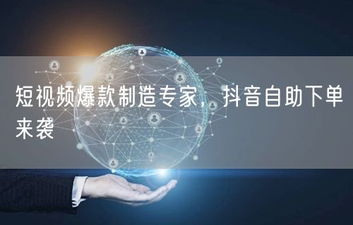 短视频爆款制造专家，抖音自助下单来袭