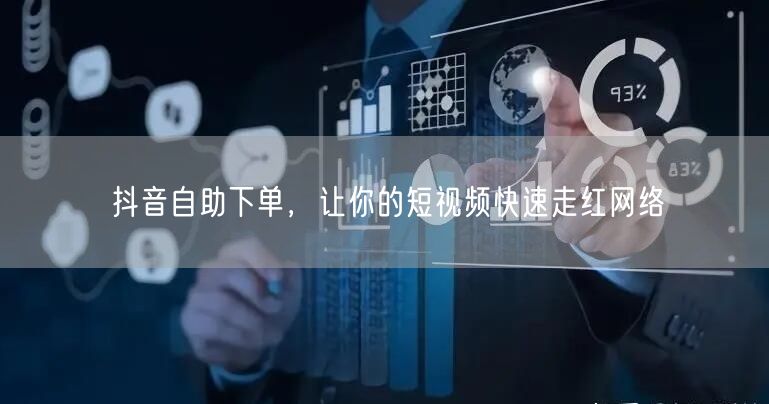 抖音自助下单，让你的短视频快速走红网络