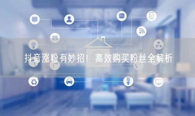 抖音涨粉有妙招！高效购买粉丝全解析
