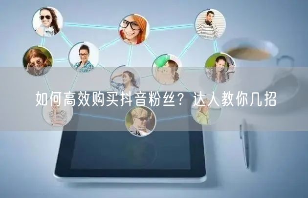 如何高效购买抖音粉丝？达人教你几招