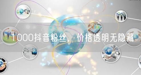 1000抖音粉丝，价格透明无隐藏