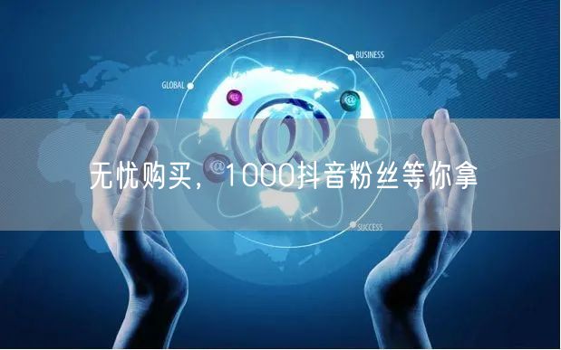 无忧购买，1000抖音粉丝等你拿