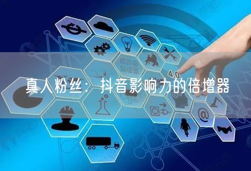 真人粉丝：抖音影响力的倍增器