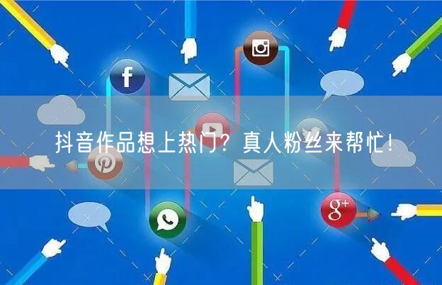 抖音作品想上热门？真人粉丝来帮忙！
