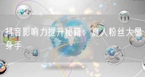 抖音影响力提升秘籍：真人粉丝大显身手