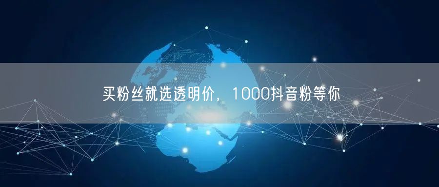 买粉丝就选透明价，1000抖音粉等你