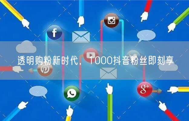 透明购粉新时代，1000抖音粉丝即刻享