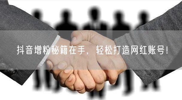 抖音增粉秘籍在手，轻松打造网红账号！
