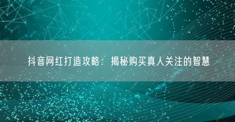 抖音网红打造攻略：揭秘购买真人关注的智慧