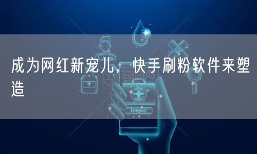 成为网红新宠儿，快手刷粉软件来塑造