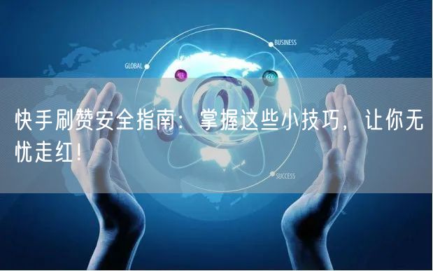 快手刷赞安全指南：掌握这些小技巧，让你无忧走红！