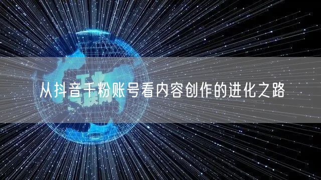 从抖音千粉账号看内容创作的进化之路
