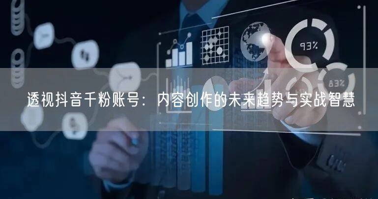 透视抖音千粉账号：内容创作的未来趋势与实战智慧