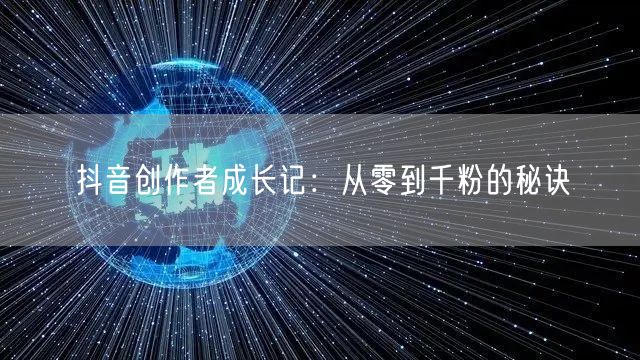 抖音创作者成长记：从零到千粉的秘诀