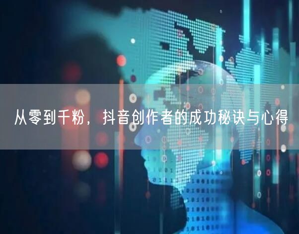 从零到千粉，抖音创作者的成功秘诀与心得