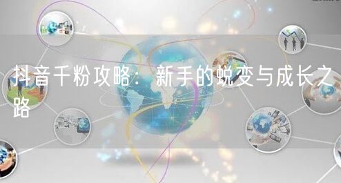 抖音千粉攻略：新手的蜕变与成长之路