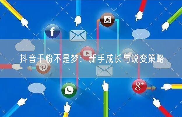 抖音千粉不是梦：新手成长与蜕变策略