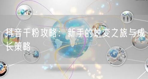 抖音千粉攻略：新手的蜕变之旅与成长策略