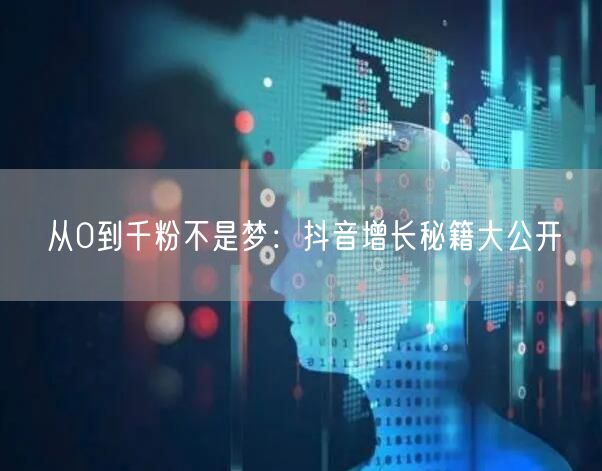 从0到千粉不是梦：抖音增长秘籍大公开