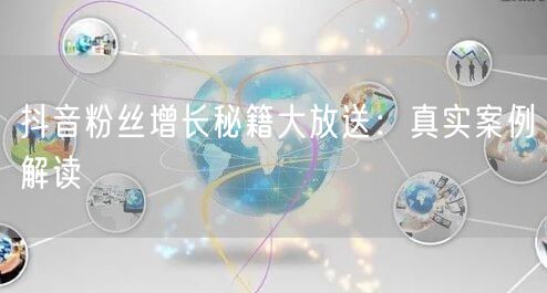 抖音粉丝增长秘籍大放送：真实案例解读
