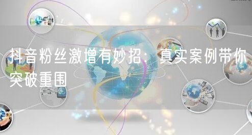 抖音粉丝激增有妙招：真实案例带你突破重围
