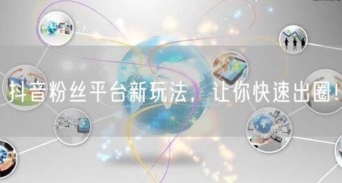 抖音粉丝平台新玩法，让你快速出圈！