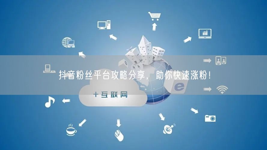 抖音粉丝平台攻略分享，助你快速涨粉！